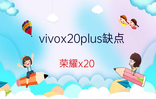 vivox20plus缺点 荣耀x20 se优点缺点？